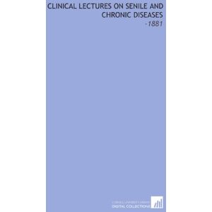 Charcot, J. M. (Jean Martin) Clinical Lectures on Senile and Chronic Diseases: -1881 Charcot, J. M. (Jean Martin) Clinical Lectures on Senile and Chronic Diseases: -1881