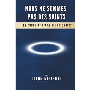 MIHINDOU, Glenn NOUS NE SOMMES PAS DES SAINTS: Les couloirs d'une vie en Christ MIHINDOU, Glenn NOUS NE SOMMES PAS DES SAINTS: Les couloirs d'une vie en Christ