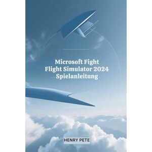 Pete, Henry Microsoft Flight Simulator 2024 Spielanleitung: Schweben Sie durch den virtuellen Himmel Pete, Henry Microsoft Flight Simulator 2024 Spielanleitung: Schweben Sie durch den virtuellen Himmel