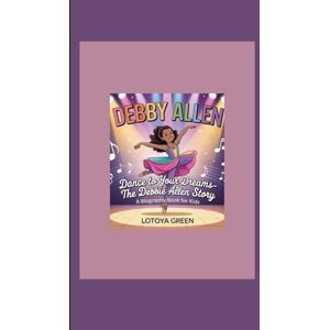 Green, Lotoya DEBBY ALLEN: Dance to Your Dreams- The Debbie Allen Story A Biography Book for Kids Green, Lotoya DEBBY ALLEN: Dance to Your Dreams- The Debbie Allen Story A Biography Book for Kids