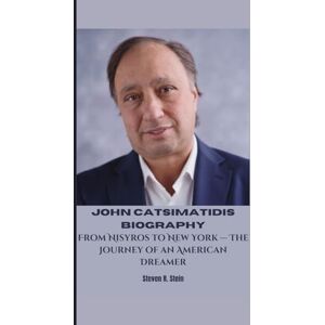 R. Stein, Steven JOHN CATSIMATIDIS BIOGRAPHY: From Nisyros to New York — The Journey of an American Dreamer R. Stein, Steven JOHN CATSIMATIDIS BIOGRAPHY: From Nisyros to New York — The Journey of an American Dreamer