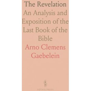 Arno Clemens, Gaebelein The Revelation: An Analysis and Exposition of the Last Book of the Bible Arno Clemens, Gaebelein The Revelation: An Analysis and Exposition of the Last Book of the Bible