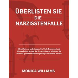 Williams, Monica ÜBERLISTEN SIE DIE NARZISSTENFALLE: Identifizieren und stoppen Sie Gasbeleuchtung und Manipulation, setzen Sie Grenzen durch, schützen Sie sich und gewinnen Sie Ihre geistige Gesundheit zurück Williams, Monica ÜBERLISTEN SIE DIE NARZISSTENFALLE: Identifizieren und stoppen Sie Gasbeleuchtung und Manipulation, setzen Sie Grenzen durch, schützen Sie sich und gewinnen Sie Ihre geistige Gesundheit zurück