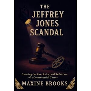 BROOKS, MAXINE THE JEFFREY JONES SCANDAL: Charting the Rise, Ruins, and Reflection of a Controversial Career BROOKS, MAXINE THE JEFFREY JONES SCANDAL: Charting the Rise, Ruins, and Reflection of a Controversial Career