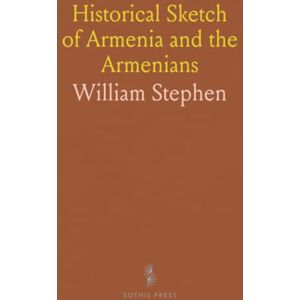 William, Stephen Historical Sketch of Armenia and the Armenians: In Ancient and Modern Times, With Special Reference to the Present Crisis William, Stephen Historical Sketch of Armenia and the Armenians: In Ancient and Modern Times, With Special Reference to the Present Crisis