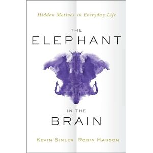 Simler, Kevin The Elephant in the Brain: Hidden Motives in Everyday Life Simler, Kevin The Elephant in the Brain: Hidden Motives in Everyday Life