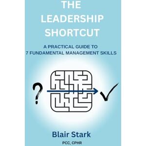 Stark, Blair The Leadership Shortcut: A Practical Guide To 7 Fundamental Management Skills Stark, Blair The Leadership Shortcut: A Practical Guide To 7 Fundamental Management Skills