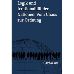 An, Serhii Logik und Irrationalität der Nationen: Vom Chaos zur Ordnung An, Serhii Logik und Irrationalität der Nationen: Vom Chaos zur Ordnung