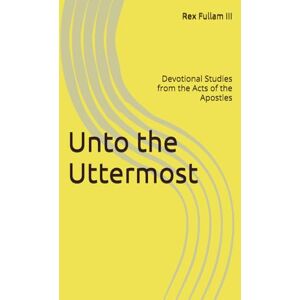 Fullam III, Rex Unto the Uttermost: Devotional Studies from the Acts of the Apostles Fullam III, Rex Unto the Uttermost: Devotional Studies from the Acts of the Apostles