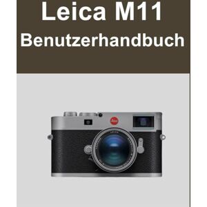 Matthews, Sarah Leica M11 Benutzerhandbuch: Ihre Welt, wunderschön eingefangen: Ein unkompliziertes Handbuch für neue und langjährige Fotografen Matthews, Sarah Leica M11 Benutzerhandbuch: Ihre Welt, wunderschön eingefangen: Ein unkompliziertes Handbuch für neue und langjährige Fotografen