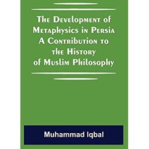 Iqbal, Muhammad The Development Of Metaphysics In Persia A Contribution To The History Of Muslim Philosophy Iqbal, Muhammad The Development Of Metaphysics In Persia A Contribution To The History Of Muslim Philosophy