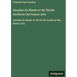 Landon, Charles-Paul Annales du Musée et de l'Ecole moderne des beaux-arts: Annales du Musée et de l'Ecole moderne des beaux-arts Landon, Charles-Paul Annales du Musée et de l'Ecole moderne des beaux-arts: Annales du Musée et de l'Ecole moderne des beaux-arts