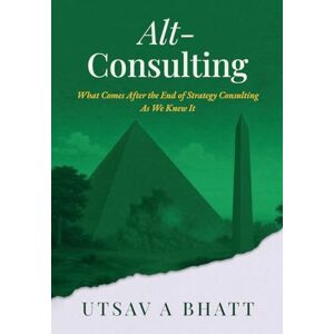 Utsav A Bhatt Alt-Consulting: What comes after the end of strategy consulting as we knew it Utsav A Bhatt Alt-Consulting: What comes after the end of strategy consulting as we knew it