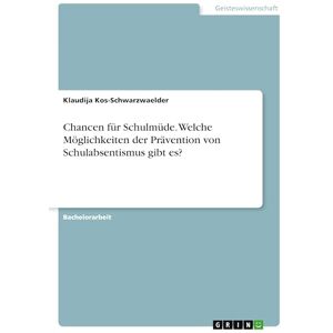 Kos-Schwarzwaelder, Klaudija Chancen für Schulmüde. Welche Möglichkeiten der Prävention von Schulabsentismus gibt es? Kos-Schwarzwaelder, Klaudija Chancen für Schulmüde. Welche Möglichkeiten der Prävention von Schulabsentismus gibt es?