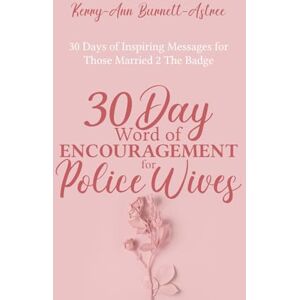 Burnett-Astree, Kerry-Ann 30 Day Word of Encouragement for Police Wives: 30 Days of Inspiring Messages for Those Married 2 The Badge Burnett-Astree, Kerry-Ann 30 Day Word of Encouragement for Police Wives: 30 Days of Inspiring Messages for Those Married 2 The Badge