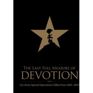 United The Last Full Measure of Devotion: U.S. Army Special Operations Fallen from 2001–2019 United The Last Full Measure of Devotion: U.S. Army Special Operations Fallen from 2001–2019