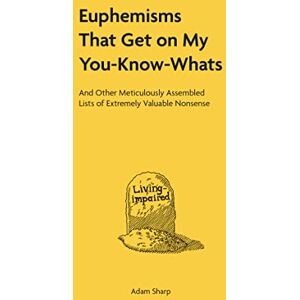 Sharp Euphemisms That Get on My You-Know-Whats: And Other Meticulously Assembled Lists of Extremely Valuable Nonsense Sharp Euphemisms That Get on My You-Know-Whats: And Other Meticulously Assembled Lists of Extremely Valuable Nonsense