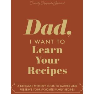 Mason, Jeffrey Dad, I Want to Learn Your Recipes: A Keepsake Memory Book to Gather and Preserve Your Favorite Family Recipes Mason, Jeffrey Dad, I Want to Learn Your Recipes: A Keepsake Memory Book to Gather and Preserve Your Favorite Family Recipes
