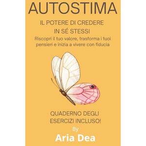 Dea, Aria AUTOSTIMA IL POTERE DI CREDERE IN SÉ STESSI: Riscopri il tuo valore, trasforma i tuoi pensieri e inizia a vivere con fiducia Dea, Aria AUTOSTIMA IL POTERE DI CREDERE IN SÉ STESSI: Riscopri il tuo valore, trasforma i tuoi pensieri e inizia a vivere con fiducia