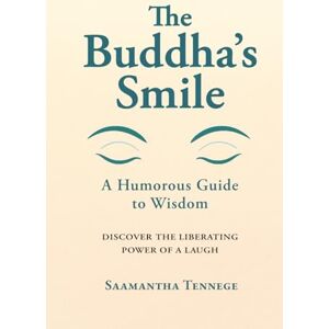 Tennege, Saamantha The Buddha’s Smile: A Humorous Guide to Wisdom Tennege, Saamantha The Buddha’s Smile: A Humorous Guide to Wisdom