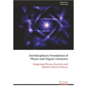 Dave, Mehul Interdisciplinary Foundations of Physics and Organic Chemistry: Integrating Physics, Reactivity and Modern Chemical Science Dave, Mehul Interdisciplinary Foundations of Physics and Organic Chemistry: Integrating Physics, Reactivity and Modern Chemical Science