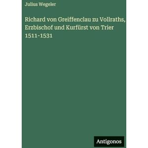 Wegeler, Julius Richard von Greiffenclau zu Vollraths, Erzbischof und Kurfürst von Trier 1511-1531 Wegeler, Julius Richard von Greiffenclau zu Vollraths, Erzbischof und Kurfürst von Trier 1511-1531