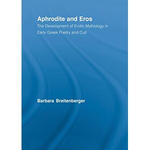 Breitenberger, Barbara Aphrodite and Eros: The Development of Erotic Mythology in Early Greek Poetry and Cult (Studies in Classics) Breitenberger, Barbara Aphrodite and Eros: The Development of Erotic Mythology in Early Greek Poetry and Cult (Studies in Classics)
