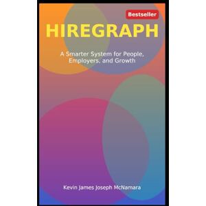 McNamara, Kevin James Joseph HIREGRAPH: For Job Seekers and Employers Who Want Hiring to Finally Work McNamara, Kevin James Joseph HIREGRAPH: For Job Seekers and Employers Who Want Hiring to Finally Work
