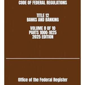 the Federal Register, Office of CODE OF FEDERAL REGULATIONS TITLE 12 BANKS AND BANKING VOLUME 8 OF 10 PARTS 1000-1025 2025 EDITION the Federal Register, Office of CODE OF FEDERAL REGULATIONS TITLE 12 BANKS AND BANKING VOLUME 8 OF 10 PARTS 1000-1025 2025 EDITION