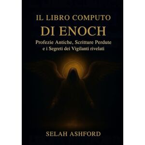 Ashford, Selah IL LIBRO COMPLETO DI ENOCH: Antiche profezie, scritture perdute e i segreti dei Guardiani rivelati Ashford, Selah IL LIBRO COMPLETO DI ENOCH: Antiche profezie, scritture perdute e i segreti dei Guardiani rivelati