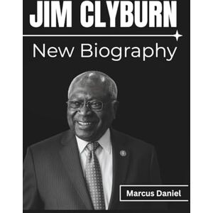 Daniel, Marcus JIM CLYBURN New Biography: The Untold Story Behind America’s Rise of Black Leadership, Rebuilding Democracy, and the Legacy of The First Eight That Inspired Change Daniel, Marcus JIM CLYBURN New Biography: The Untold Story Behind America’s Rise of Black Leadership, Rebuilding Democracy, and the Legacy of The First Eight That Inspired Change