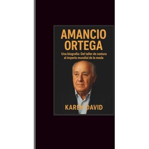 David, Karen Amancio Ortega: Una biografía: Del taller de costura al imperio mundial de la moda David, Karen Amancio Ortega: Una biografía: Del taller de costura al imperio mundial de la moda