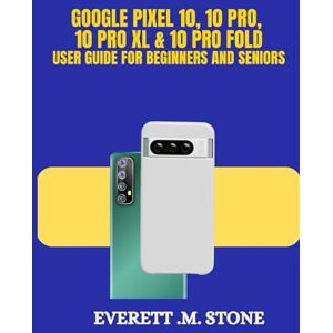 . M. STONE, EVERETT GOOGLE PIXEL 10, 10 PRO, 10 PRO XL, & 10 PRO FOLD USER GUIDE FOR BEGINNERS AND SENIORS: Key Features, AI Enhancements, Advanced Cameras, and a Step-by-Step Guide to Setup, Personalization, and Pro Tip . M. STONE, EVERETT GOOGLE PIXEL 10, 10 PRO, 10 PRO XL, & 10 PRO FOLD USER GUIDE FOR BEGINNERS AND SENIORS: Key Features, AI Enhancements, Advanced Cameras, and a Step-by-Step Guide to Setup, Personalization, and Pro Tip