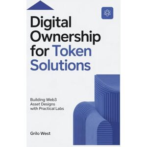 West, Grilo Digital Ownership for Token Solutions: Building Web3 Asset Designs with Practical Labs West, Grilo Digital Ownership for Token Solutions: Building Web3 Asset Designs with Practical Labs