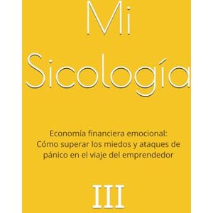 Sicología, Mi Economía financiera emocional: Cómo superar los miedos y ataques de pánico en el viaje del emprendedor (La colección de libros de Mi Sicología) Sicología, Mi Economía financiera emocional: Cómo superar los miedos y ataques de pánico en el viaje del emprendedor (La colección de libros de Mi Sicología)