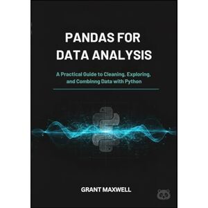 Maxwell, Grant Pandas for Data Analysis: A Practical Guide to Cleaning, Exploring, and Combining Data with Python Maxwell, Grant Pandas for Data Analysis: A Practical Guide to Cleaning, Exploring, and Combining Data with Python
