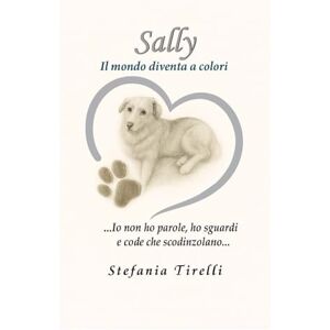Tirelli, Stefania SALLY IL MONDO DIVENTA A COLORI (SALLY UNA ZAMPA ALLA VOLTA & IL MONDO DIVENTA A COLORI) Tirelli, Stefania SALLY IL MONDO DIVENTA A COLORI (SALLY UNA ZAMPA ALLA VOLTA & IL MONDO DIVENTA A COLORI)