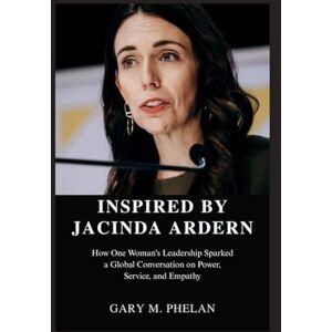M. Phelan, Gary INSPIRED BY JACINDA ARDERN: How One Woman's Leadership Sparked a Global Conversation on Power, Service, and Empathy: 36 (Voices That Shaped Our World: ... from Business, Sports, and Entertainment) M. Phelan, Gary INSPIRED BY JACINDA ARDERN: How One Woman's Leadership Sparked a Global Conversation on Power, Service, and Empathy: 36 (Voices That Shaped Our World: ... from Business, Sports, and Entertainment)