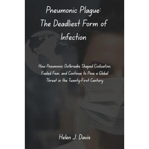 Davis, Helen J. Pneumonic Plague: The Deadliest Form of Infection: How Pneumonic Outbreaks Shaped Civilization, Fueled Fear, and Continue to Pose a Global Threat in the Twenty-First Century Davis, Helen J. Pneumonic Plague: The Deadliest Form of Infection: How Pneumonic Outbreaks Shaped Civilization, Fueled Fear, and Continue to Pose a Global Threat in the Twenty-First Century