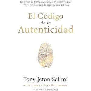 Selimi, Tony Jeton El Código de la Autenticidad: Recupera el Control, Lidera con Autenticidad y Vive con Libertad Según tus Condiciones Selimi, Tony Jeton El Código de la Autenticidad: Recupera el Control, Lidera con Autenticidad y Vive con Libertad Según tus Condiciones