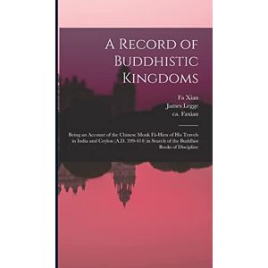 Legge, James A Record of Buddhistic Kingdoms: Being an Account of the Chinese Monk Fâ-Hien of His Travels in India and Ceylon (A.D. 399-414) in Search of the Buddhist Books of Discipline Legge, James A Record of Buddhistic Kingdoms: Being an Account of the Chinese Monk Fâ-Hien of His Travels in India and Ceylon (A.D. 399-414) in Search of the Buddhist Books of Discipline