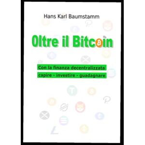 Baumstamm, Hans Karl Oltre il Bitcoin: Con la finanza decentralizzata capire investire guadagnare Baumstamm, Hans Karl Oltre il Bitcoin: Con la finanza decentralizzata capire investire guadagnare
