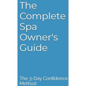McMartin Jr, Rusty Eugene The Complete Spa Owner's Guide: The 3-Day Confidence Method McMartin Jr, Rusty Eugene The Complete Spa Owner's Guide: The 3-Day Confidence Method