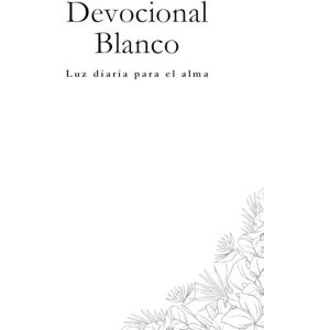 Macaw Creations, White Devocional Blanco: 365 Días de Luz para el Alma: Un recorrido de meditaciones diarias para cultivar la paz interior, la claridad mental y la conexión espiritual (Devocionales para cada día del año) Macaw Creations, White Devocional Blanco: 365 Días de Luz para el Alma: Un recorrido de meditaciones diarias para cultivar la paz interior, la claridad mental y la conexión espiritual (Devocionales para cada día del año)