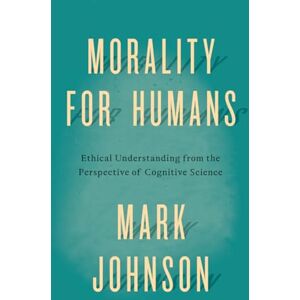Johnson, Mark Morality for Humans: Ethical Understanding from the Perspective of Cognitive Science Johnson, Mark Morality for Humans: Ethical Understanding from the Perspective of Cognitive Science