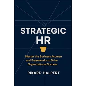 Halpert, Rikard Strategic HR: Master the Business Acumen and Frameworks to Drive Organizational Success Halpert, Rikard Strategic HR: Master the Business Acumen and Frameworks to Drive Organizational Success