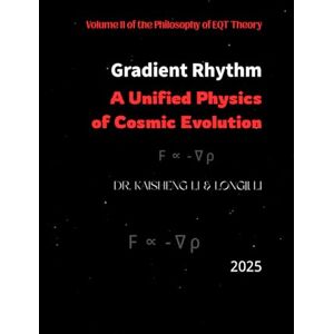 Li, Dr. Kaisheng Gradient Rhythm: Unified Physics of Cosmic Evolution Li, Dr. Kaisheng Gradient Rhythm: Unified Physics of Cosmic Evolution