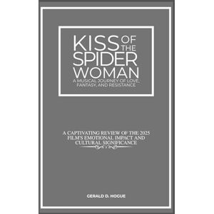 Hogue, Gerald D. Kiss of the Spider Woman: A Musical Journey of Love, Fantasy, and Resistance: A Captivating Review of the 2025 Film's Emotional Impact and Cultural Significance Hogue, Gerald D. Kiss of the Spider Woman: A Musical Journey of Love, Fantasy, and Resistance: A Captivating Review of the 2025 Film's Emotional Impact and Cultural Significance