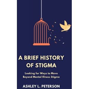 Peterson, Ashley L. A Brief History of Stigma: Looking for Ways to Move Beyond Mental Illness Stigma Peterson, Ashley L. A Brief History of Stigma: Looking for Ways to Move Beyond Mental Illness Stigma