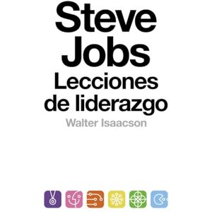 Isaacson, Walter Steve Jobs. Lecciones de liderazgo (Biografías y Memorias) Isaacson, Walter Steve Jobs. Lecciones de liderazgo (Biografías y Memorias)